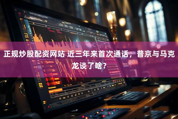 正规炒股配资网站 近三年来首次通话，普京与马克龙谈了啥？