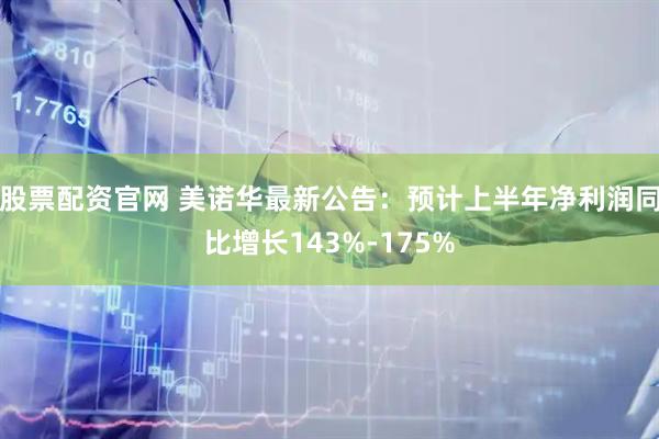 股票配资官网 美诺华最新公告：预计上半年净利润同比增长143%-175%