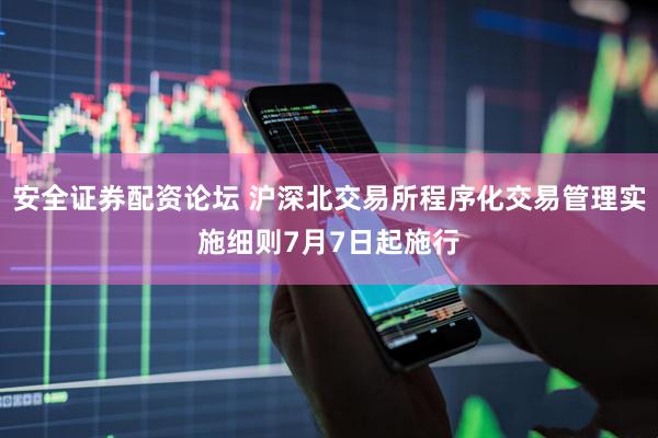 安全证券配资论坛 沪深北交易所程序化交易管理实施细则7月7日起施行