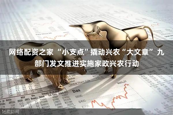 网络配资之家 “小支点”撬动兴农“大文章” 九部门发文推进实施家政兴农行动
