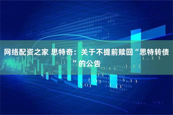 网络配资之家 思特奇：关于不提前赎回“思特转债”的公告