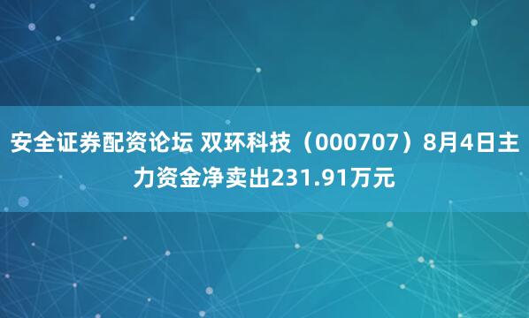 安全证券配资论坛 双环科技（000707）8月4日主力资金净卖出231.91万元