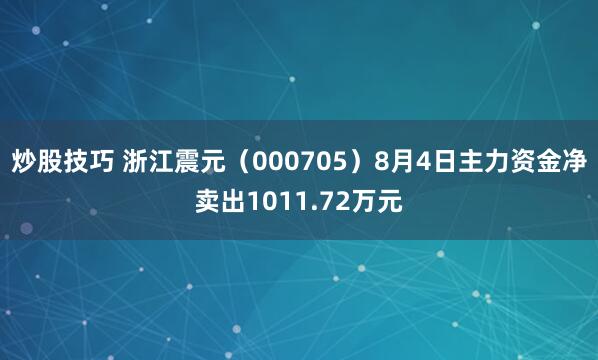 炒股技巧 浙江震元（000705）8月4日主力资金净卖出1011.72万元