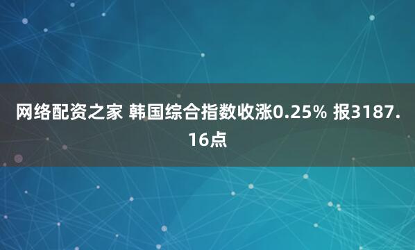 网络配资之家 韩国综合指数收涨0.25% 报3187.16点