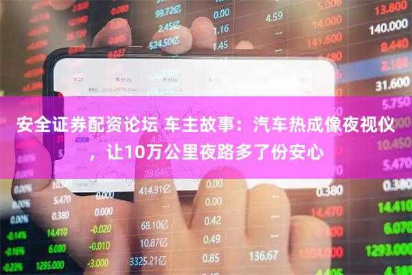 安全证券配资论坛 车主故事：汽车热成像夜视仪，让10万公里夜路多了份安心