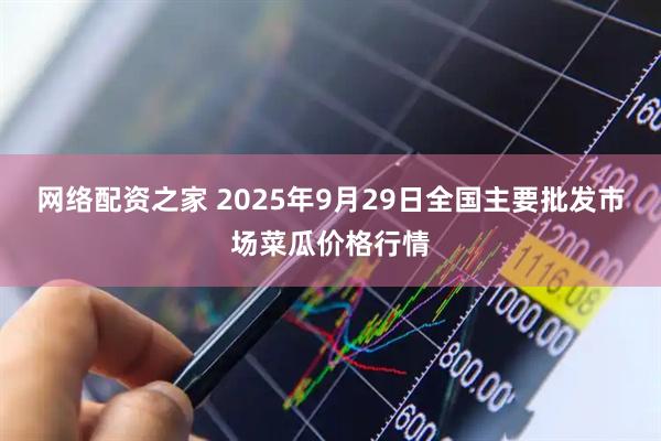 网络配资之家 2025年9月29日全国主要批发市场菜瓜价格行情