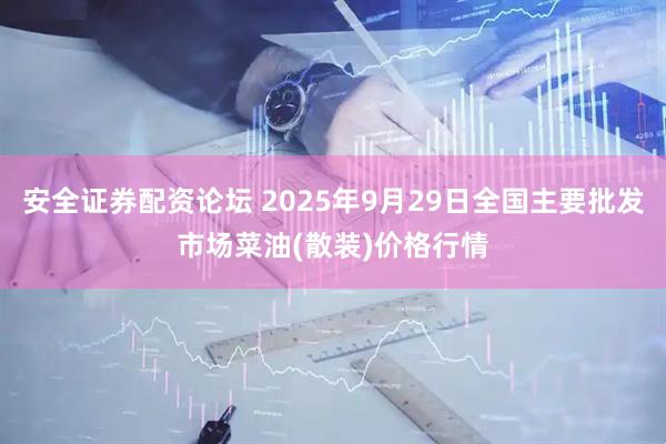 安全证券配资论坛 2025年9月29日全国主要批发市场菜油(散装)价格行情