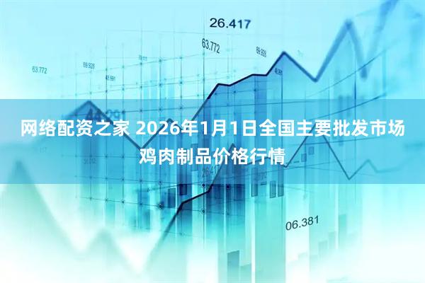 网络配资之家 2026年1月1日全国主要批发市场鸡肉制品价格行情