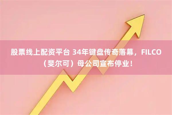 股票线上配资平台 34年键盘传奇落幕，FILCO（斐尔可）母公司宣布停业！